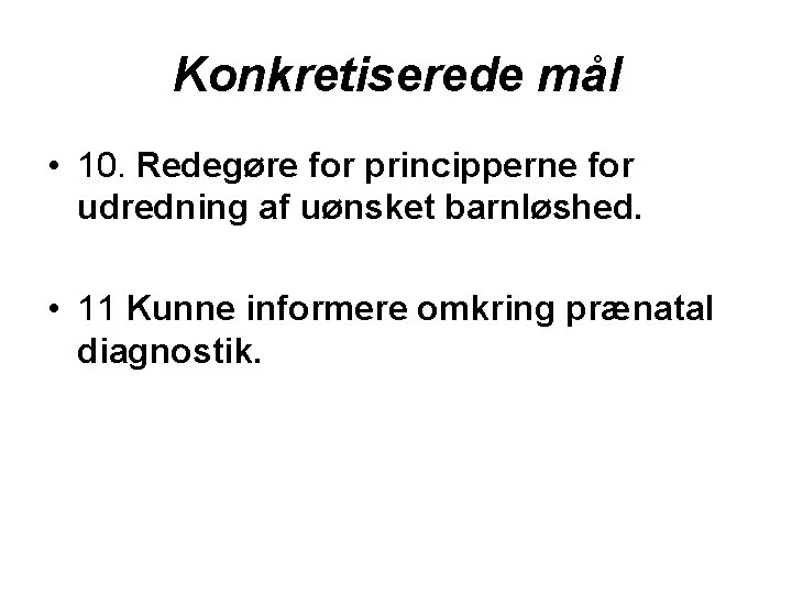 Konkretiserede mål • 10. Redegøre for principperne for udredning af uønsket barnløshed. • 11