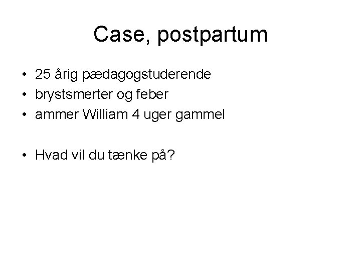 Case, postpartum • 25 årig pædagogstuderende • brystsmerter og feber • ammer William 4