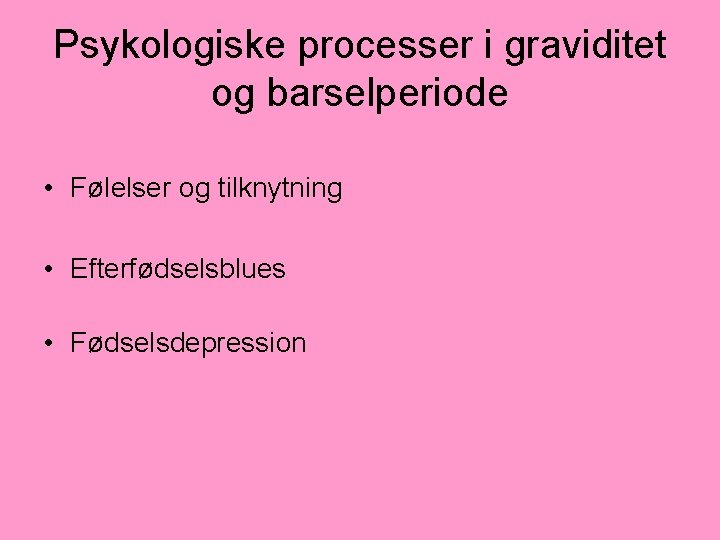 Psykologiske processer i graviditet og barselperiode • Følelser og tilknytning • Efterfødselsblues • Fødselsdepression