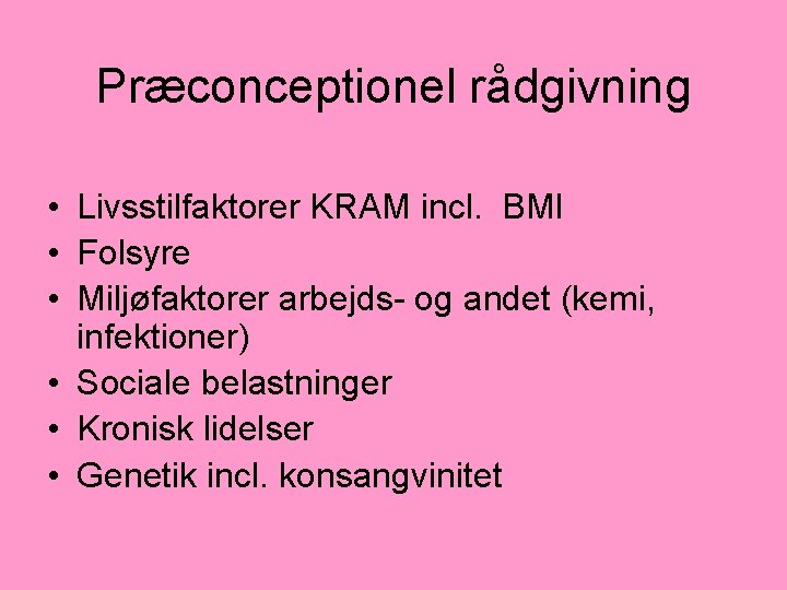 Præconceptionel rådgivning • Livsstilfaktorer KRAM incl. BMI • Folsyre • Miljøfaktorer arbejds- og andet