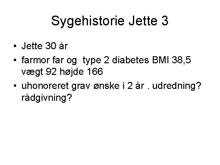 Sygehistorie Jette 3 • Jette 30 år • farmor far og type 2 diabetes