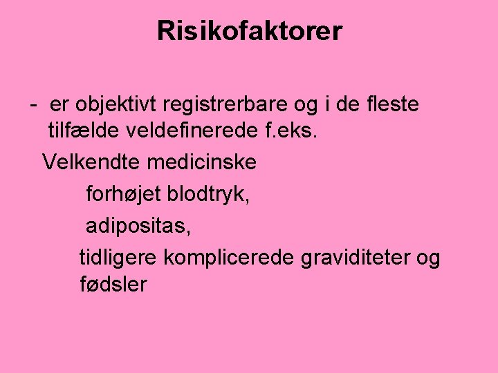 Risikofaktorer - er objektivt registrerbare og i de fleste tilfælde veldefinerede f. eks. Velkendte