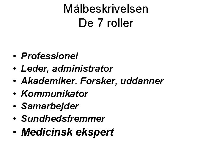 Målbeskrivelsen De 7 roller • • • Professionel Leder, administrator Akademiker. Forsker, uddanner Kommunikator