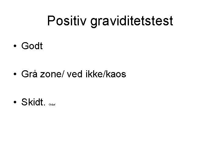 Positiv graviditetstest • Godt • Grå zone/ ved ikke/kaos • Skidt. Ck&cf 