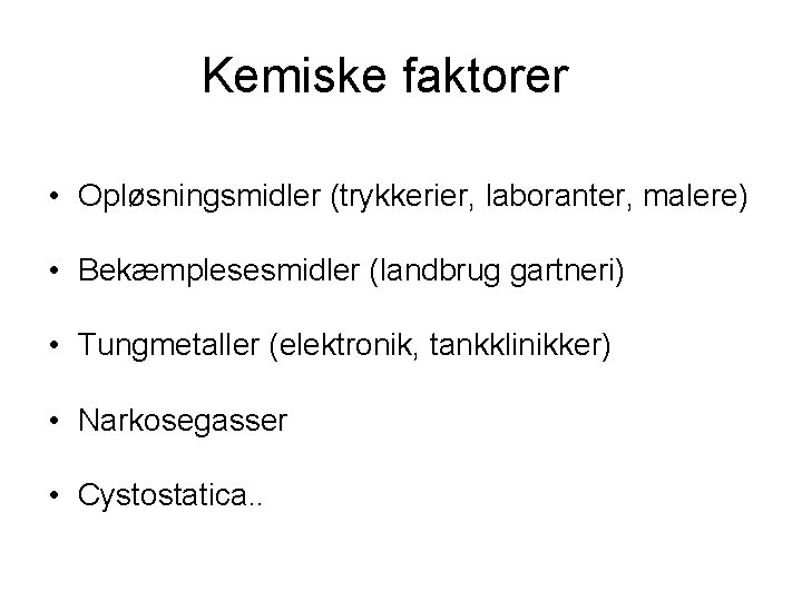 Kemiske faktorer • Opløsningsmidler (trykkerier, laboranter, malere) • Bekæmplesesmidler (landbrug gartneri) • Tungmetaller (elektronik,