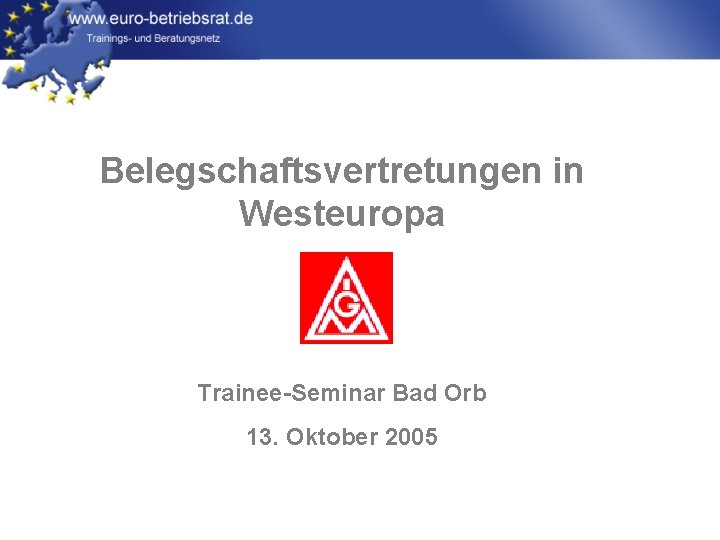 Belegschaftsvertretungen in Westeuropa Trainee-Seminar Bad Orb 13. Oktober 2005 
