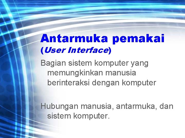 Antarmuka pemakai (User Interface) Bagian sistem komputer yang memungkinkan manusia berinteraksi dengan komputer Hubungan