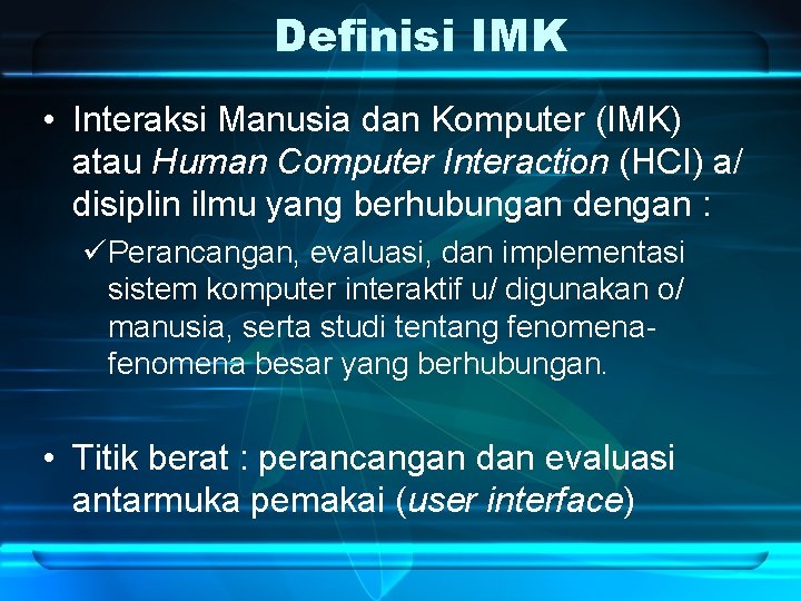 Definisi IMK • Interaksi Manusia dan Komputer (IMK) atau Human Computer Interaction (HCI) a/