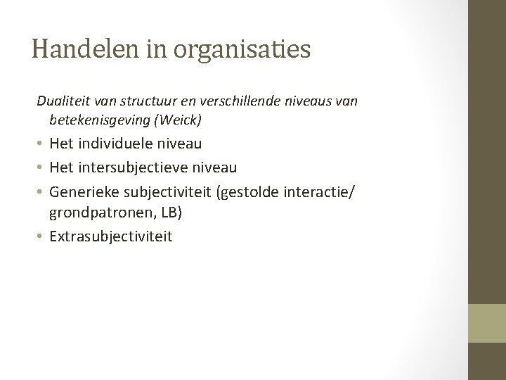Handelen in organisaties Dualiteit van structuur en verschillende niveaus van betekenisgeving (Weick) • Het Handelen in organisaties Dualiteit van structuur en verschillende niveaus van betekenisgeving (Weick) • Het