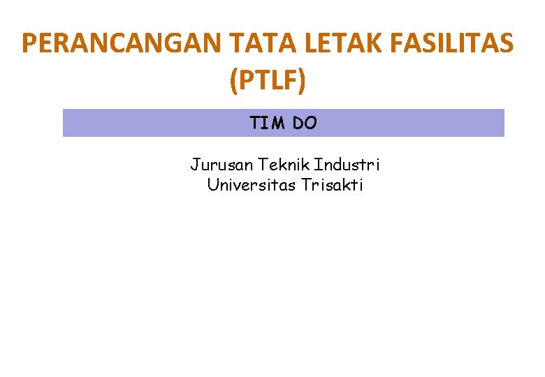 PERANCANGAN TATA LETAK FASILITAS (PTLF) TIM DO Jurusan Teknik Industri Universitas Trisakti 