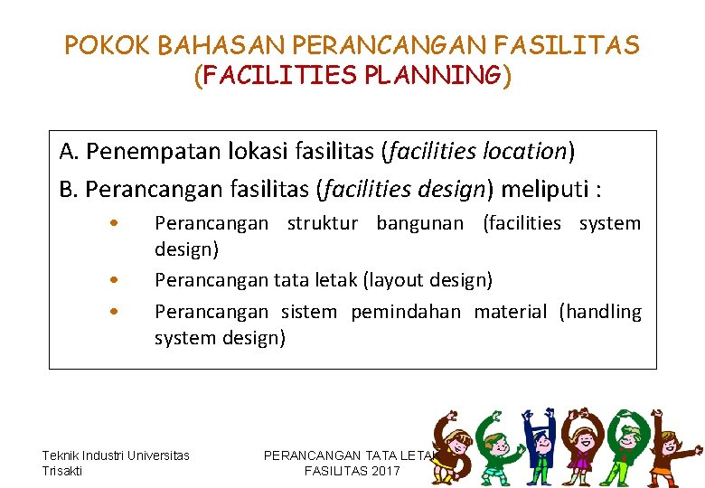 POKOK BAHASAN PERANCANGAN FASILITAS (FACILITIES PLANNING) A. Penempatan lokasi fasilitas (facilities location) B. Perancangan POKOK BAHASAN PERANCANGAN FASILITAS (FACILITIES PLANNING) A. Penempatan lokasi fasilitas (facilities location) B. Perancangan