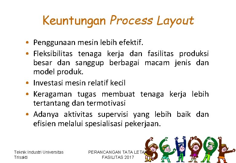 Keuntungan Process Layout • Penggunaan mesin lebih efektif. • Fleksibilitas tenaga kerja dan fasilitas Keuntungan Process Layout • Penggunaan mesin lebih efektif. • Fleksibilitas tenaga kerja dan fasilitas