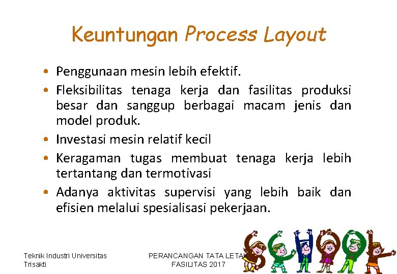 Keuntungan Process Layout • Penggunaan mesin lebih efektif. • Fleksibilitas tenaga kerja dan fasilitas