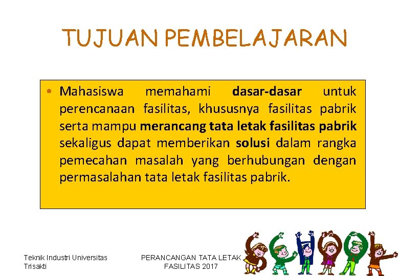 TUJUAN PEMBELAJARAN • Mahasiswa memahami dasar-dasar untuk perencanaan fasilitas, khususnya fasilitas pabrik serta mampu TUJUAN PEMBELAJARAN • Mahasiswa memahami dasar-dasar untuk perencanaan fasilitas, khususnya fasilitas pabrik serta mampu