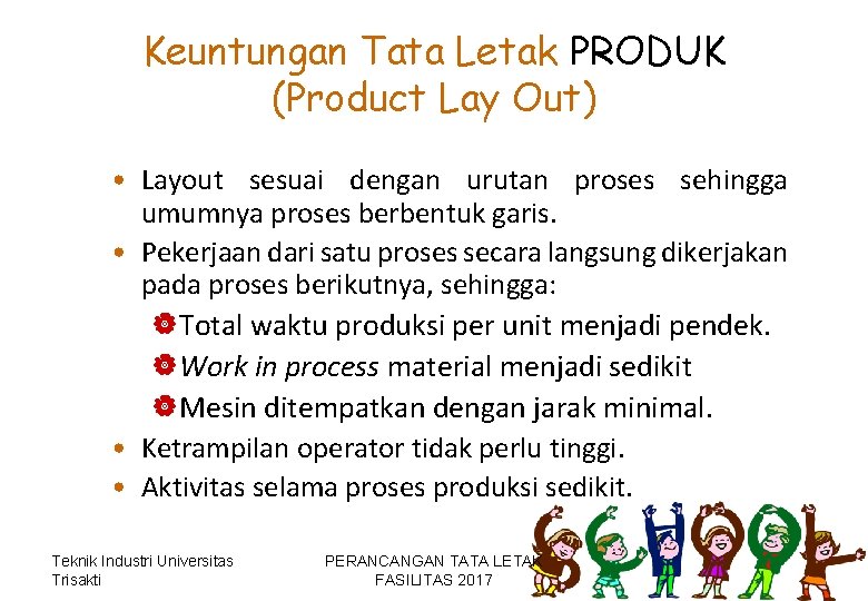 Keuntungan Tata Letak PRODUK (Product Lay Out) • Layout sesuai dengan urutan proses sehingga Keuntungan Tata Letak PRODUK (Product Lay Out) • Layout sesuai dengan urutan proses sehingga