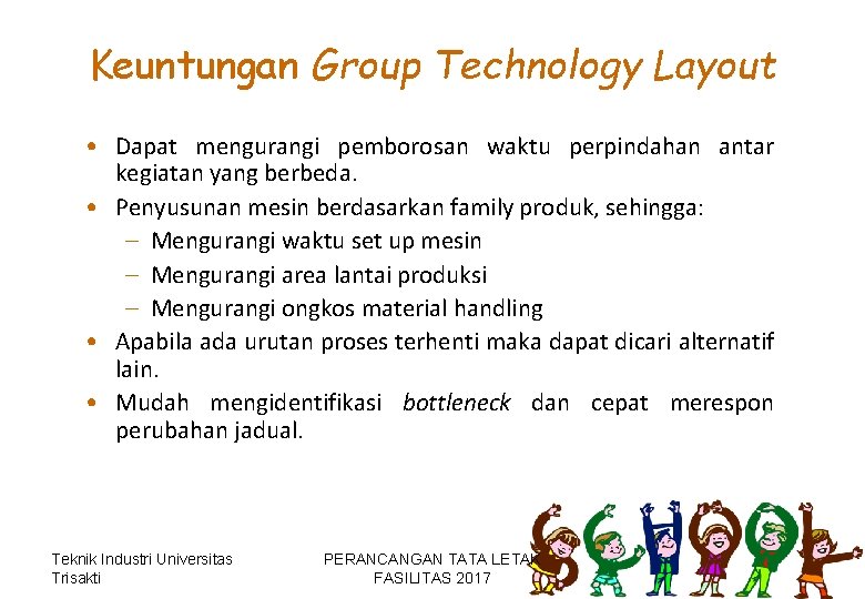 Keuntungan Group Technology Layout • Dapat mengurangi pemborosan waktu perpindahan antar kegiatan yang berbeda.
