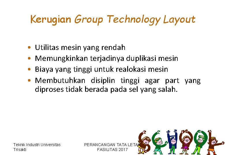 Kerugian Group Technology Layout • • Utilitas mesin yang rendah Memungkinkan terjadinya duplikasi mesin