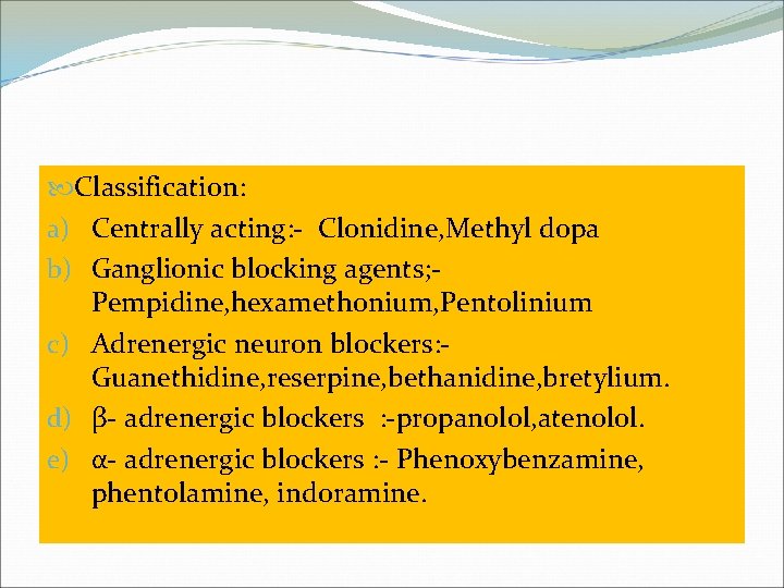  Classification: a) Centrally acting: - Clonidine, Methyl dopa b) Ganglionic blocking agents; -