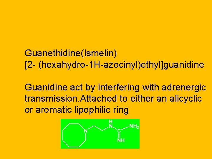 Guanethidine(Ismelin) [2 - (hexahydro-1 H-azocinyl)ethyl]guanidine Guanidine act by interfering with adrenergic transmission. Attached to