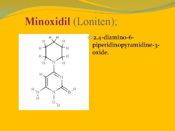 Minoxidil (Loniten); 2, 4 -diamino-6 piperidinopyramidine-3 oxide. 