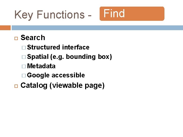 Key Functions Find Search � Structured interface � Spatial (e. g. bounding box) � Key Functions Find Search � Structured interface � Spatial (e. g. bounding box) �