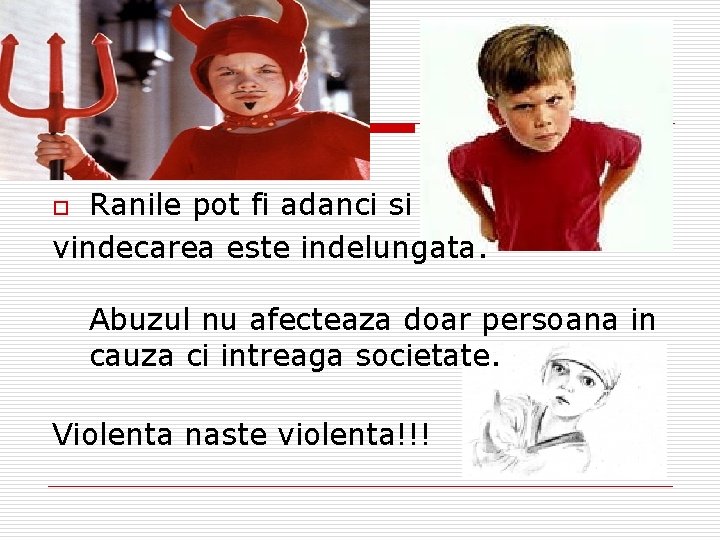 Ranile pot fi adanci si vindecarea este indelungata. o Abuzul nu afecteaza doar persoana