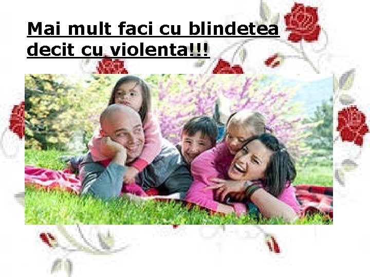 Mai mult faci cu blindetea decit cu violenta!!! 