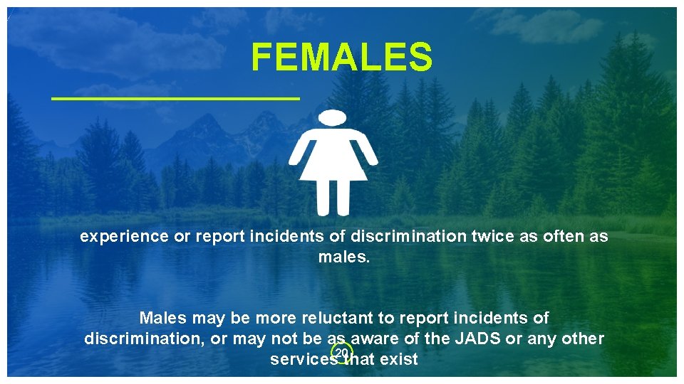 FEMALES experience or report incidents of discrimination twice as often as males. Males may