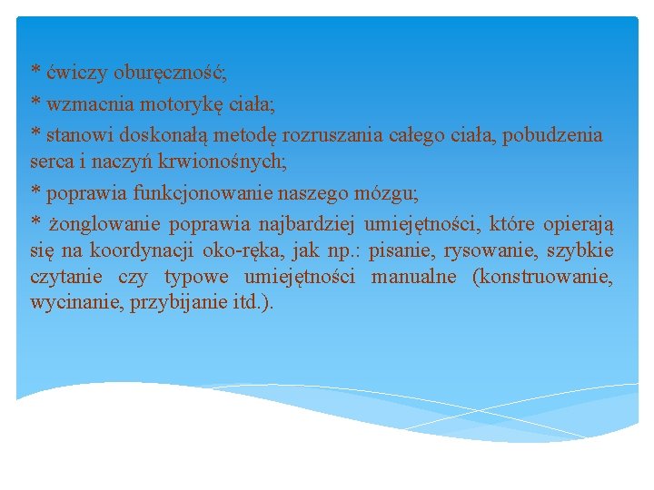 * ćwiczy oburęczność; * wzmacnia motorykę ciała; * stanowi doskonałą metodę rozruszania całego ciała,