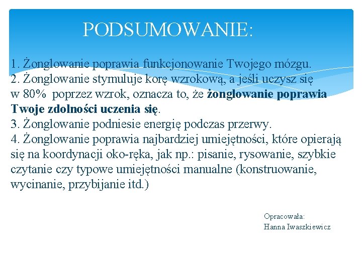 PODSUMOWANIE: 1. Żonglowanie poprawia funkcjonowanie Twojego mózgu. 2. Żonglowanie stymuluje korę wzrokową, a PODSUMOWANIE: 1. Żonglowanie poprawia funkcjonowanie Twojego mózgu. 2. Żonglowanie stymuluje korę wzrokową, a