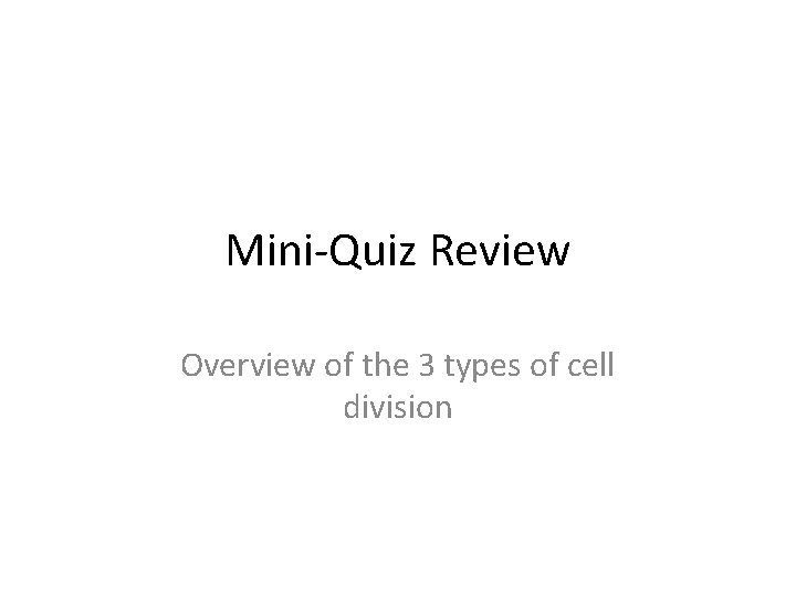 Mini-Quiz Review Overview of the 3 types of cell division 