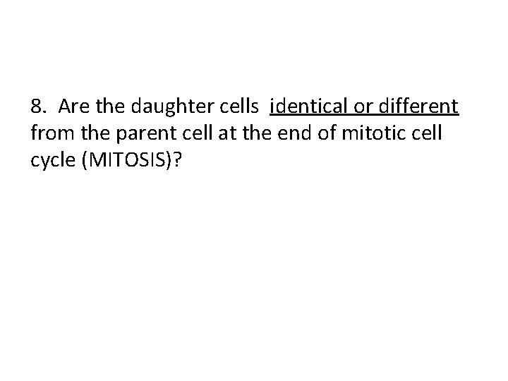 8. Are the daughter cells identical or different from the parent cell at the