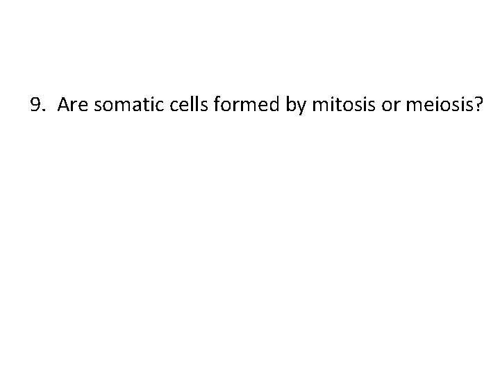 9. Are somatic cells formed by mitosis or meiosis? 