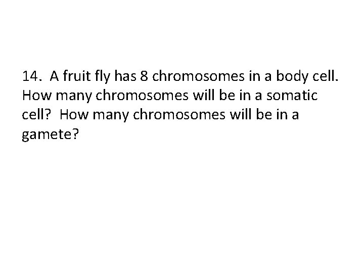 14. A fruit fly has 8 chromosomes in a body cell. How many chromosomes