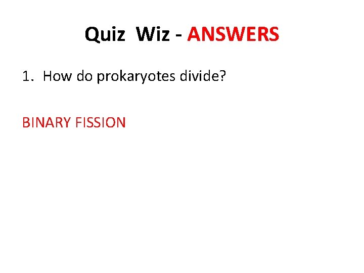 Quiz Wiz - ANSWERS 1. How do prokaryotes divide? BINARY FISSION 