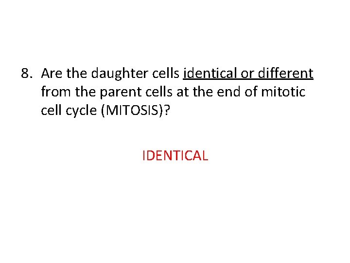 8. Are the daughter cells identical or different from the parent cells at the