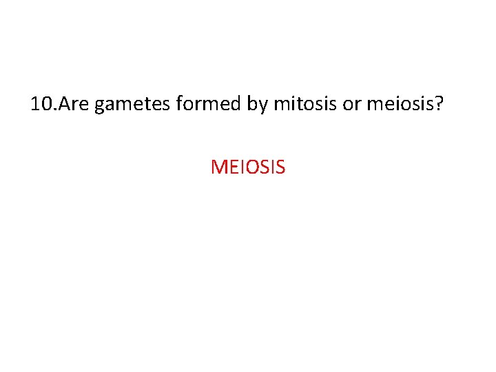 10. Are gametes formed by mitosis or meiosis? MEIOSIS 