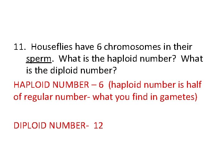 11. Houseflies have 6 chromosomes in their sperm. What is the haploid number? What