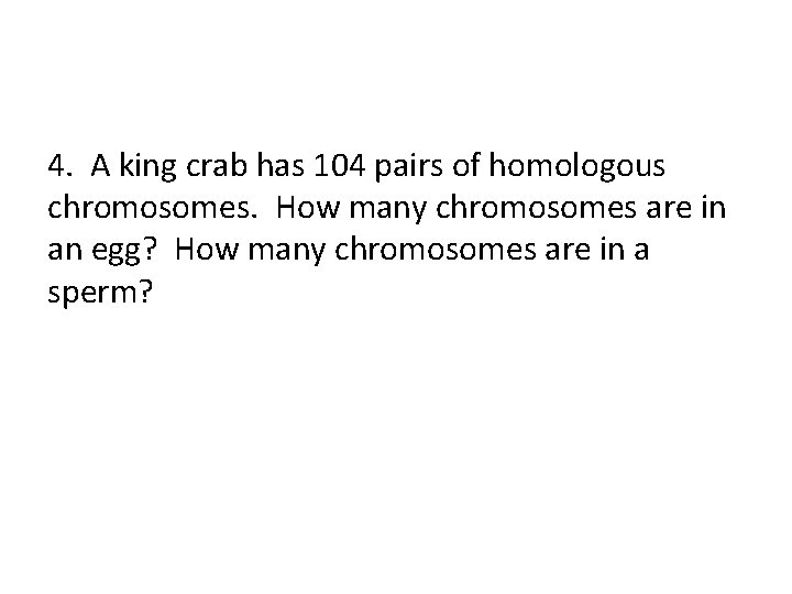4. A king crab has 104 pairs of homologous chromosomes. How many chromosomes are