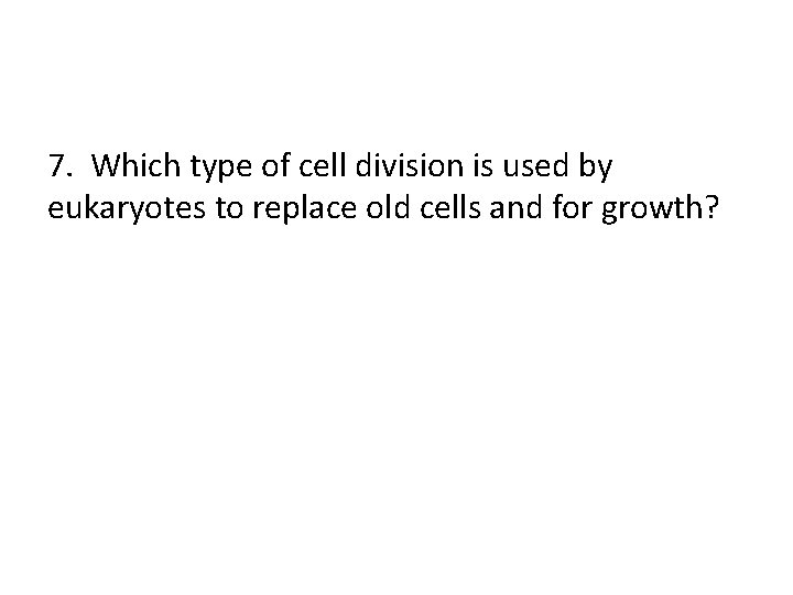 7. Which type of cell division is used by eukaryotes to replace old cells