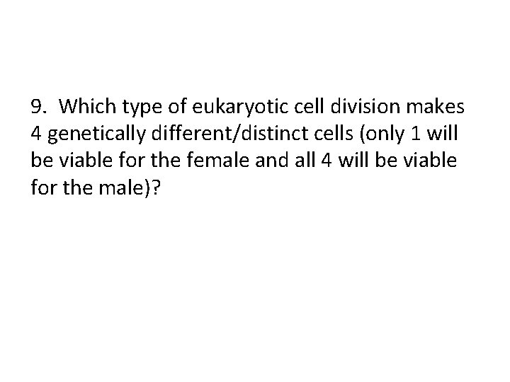 9. Which type of eukaryotic cell division makes 4 genetically different/distinct cells (only 1