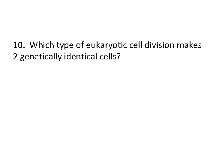 10. Which type of eukaryotic cell division makes 2 genetically identical cells? 