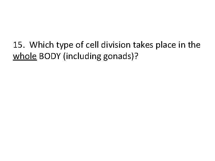 15. Which type of cell division takes place in the whole BODY (including gonads)?