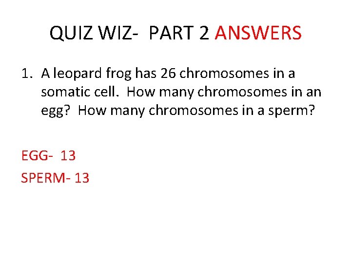 QUIZ WIZ- PART 2 ANSWERS 1. A leopard frog has 26 chromosomes in a