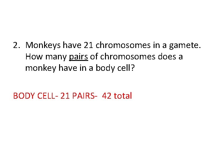2. Monkeys have 21 chromosomes in a gamete. How many pairs of chromosomes does