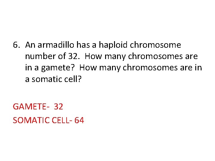 6. An armadillo has a haploid chromosome number of 32. How many chromosomes are