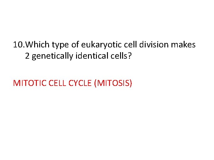 10. Which type of eukaryotic cell division makes 2 genetically identical cells? MITOTIC CELL