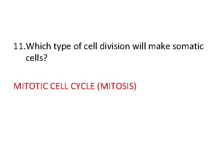 11. Which type of cell division will make somatic cells? MITOTIC CELL CYCLE (MITOSIS)