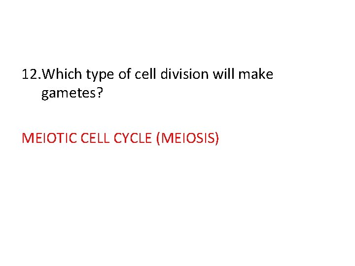 12. Which type of cell division will make gametes? MEIOTIC CELL CYCLE (MEIOSIS) 