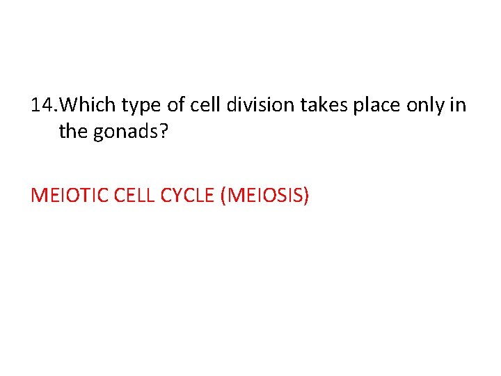 14. Which type of cell division takes place only in the gonads? MEIOTIC CELL